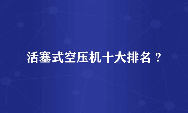 活塞式空压机十大排名 ?