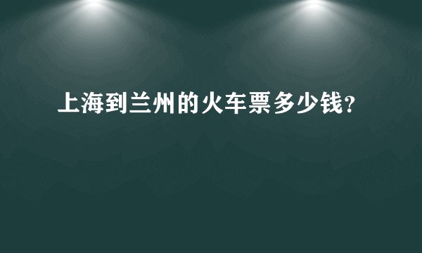 上海到兰州的火车票多少钱？