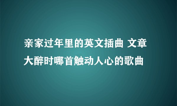 亲家过年里的英文插曲 文章大醉时哪首触动人心的歌曲