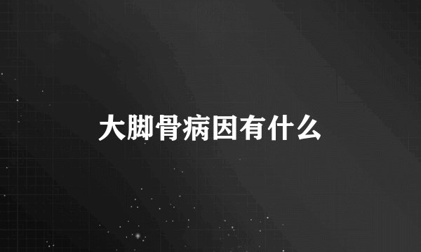 大脚骨病因有什么