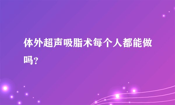 体外超声吸脂术每个人都能做吗？