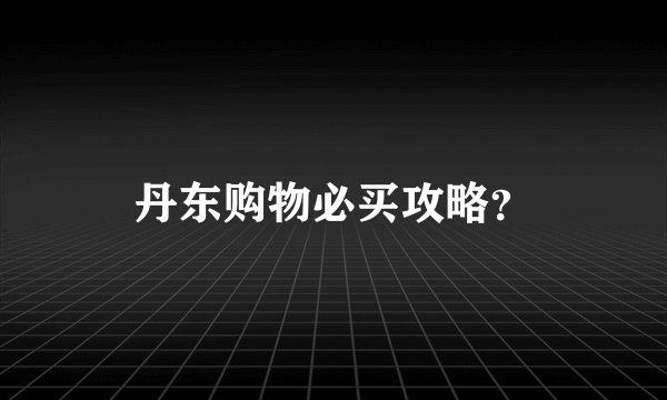 丹东购物必买攻略?