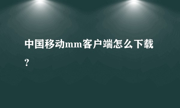 中国移动mm客户端怎么下载？