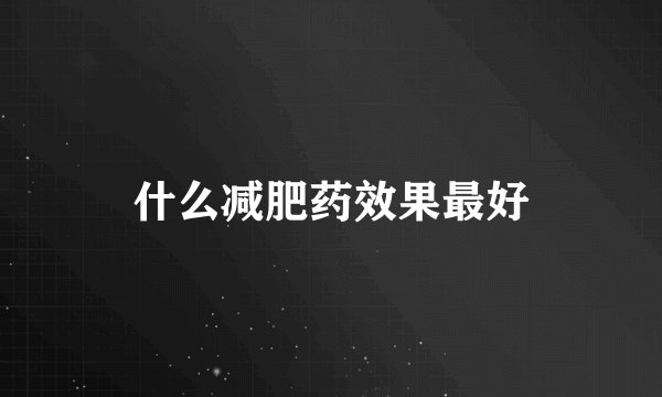 什么减肥药效果最好