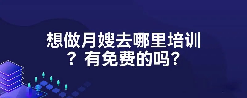 想做月嫂去哪里培训?有免费的吗?
