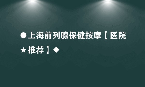 ●上海前列腺保健按摩【医院★推荐】◆