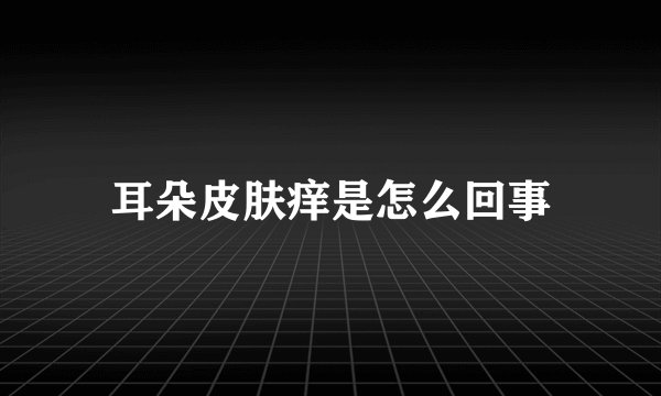 耳朵皮肤痒是怎么回事