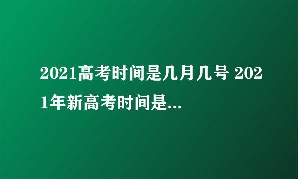 2021高考时间是几月几号 2021年新高考时间是什么时候