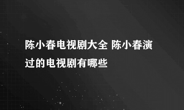 陈小春电视剧大全 陈小春演过的电视剧有哪些