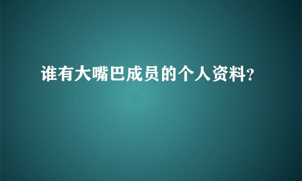 谁有大嘴巴成员的个人资料?