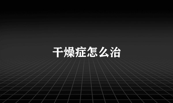 干燥症怎么治