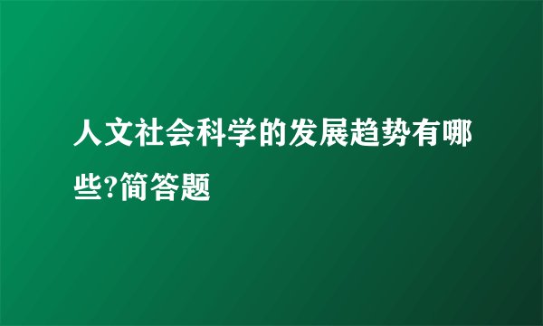 人文社会科学的发展趋势有哪些?简答题