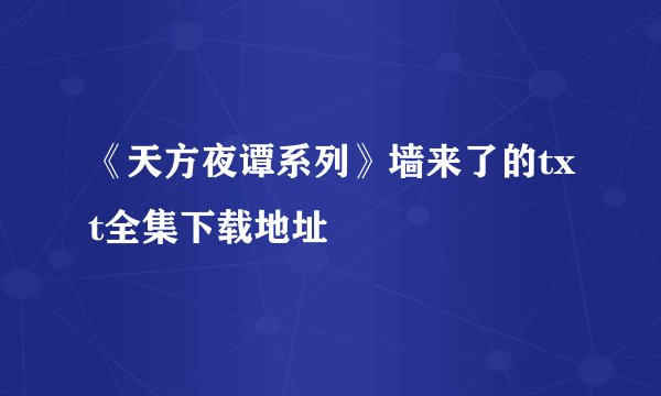 《天方夜谭系列》墙来了的txt全集下载地址