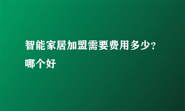 智能家居加盟需要费用多少？哪个好
