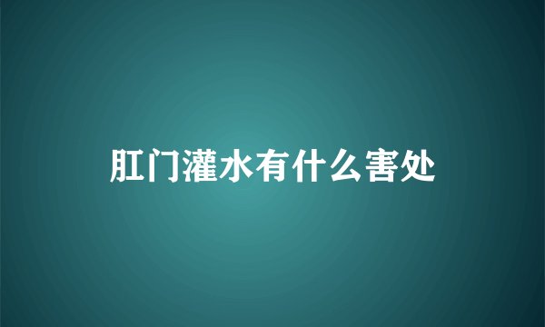 肛门灌水有什么害处