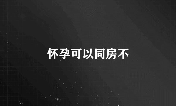 怀孕可以同房不