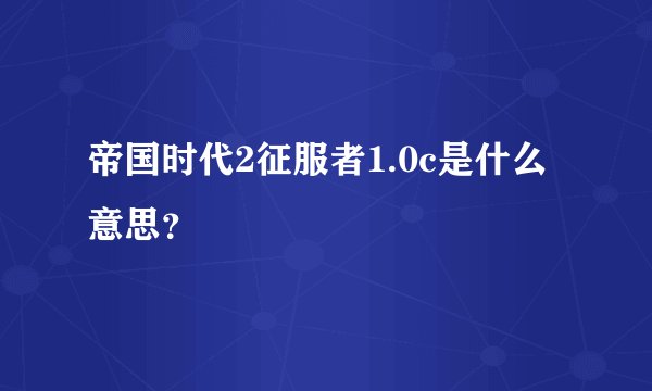 帝国时代2征服者1.0c是什么意思？