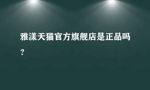 雅漾天猫官方旗舰店是正品吗？