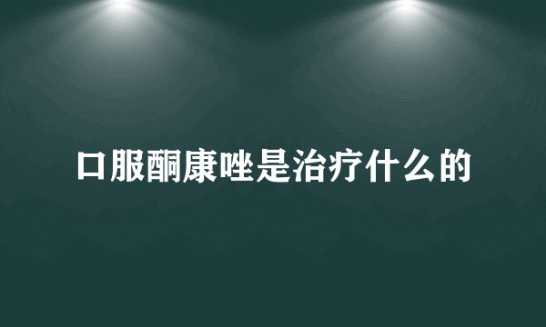 口服酮康唑是治疗什么的