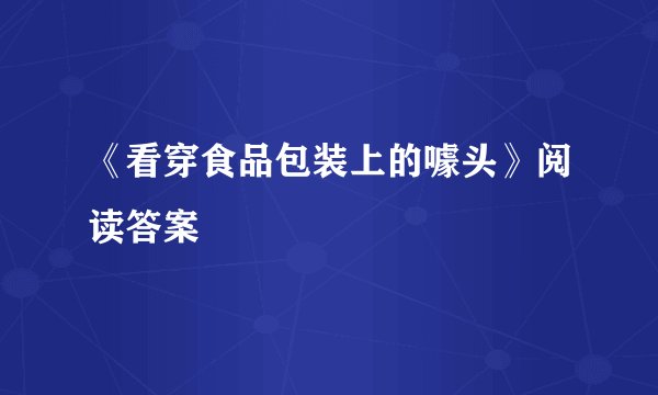 《看穿食品包装上的噱头》阅读答案