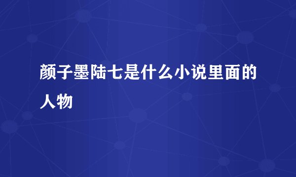 颜子墨陆七是什么小说里面的人物