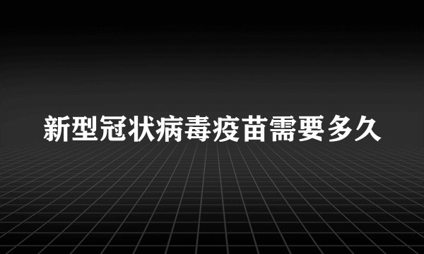 新型冠状病毒疫苗需要多久