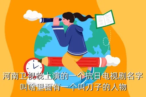 河南卫视一起扛，河南卫视晚上演的一个抗日电视剧名字叫啥里面有一个叫刀子的人物