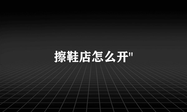 擦鞋店怎么开