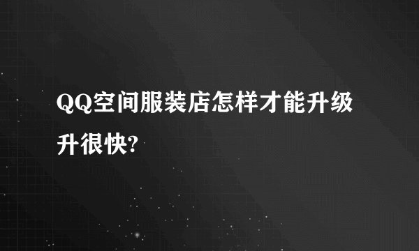 QQ空间服装店怎样才能升级升很快?