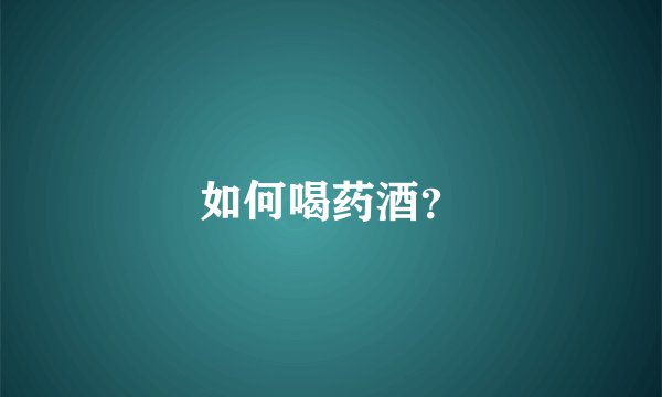 如何喝药酒？