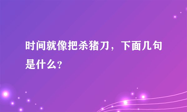 时间就像把杀猪刀,下面几句是什么?