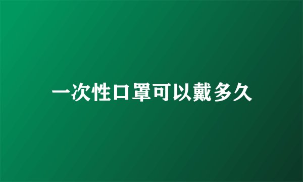 一次性口罩可以戴多久