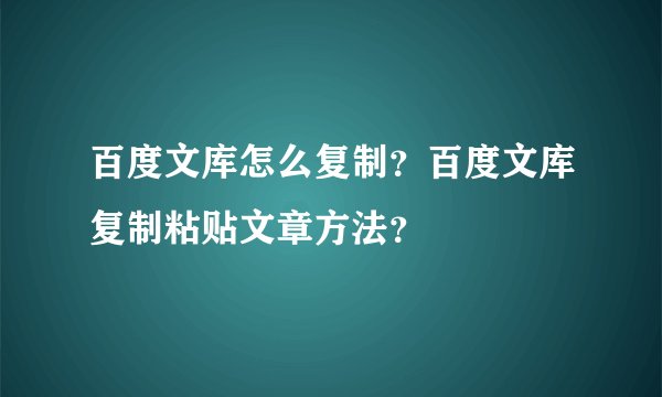 百度文库怎么复制?百度文库复制粘贴文章方法?