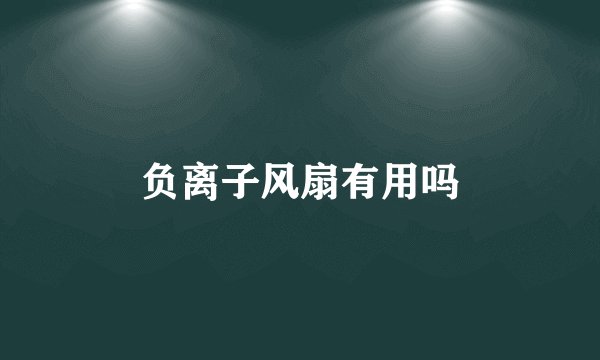 负离子风扇有用吗
