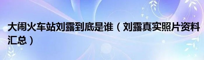 大闹火车站刘露到底是谁（刘露真实照片资料汇总）