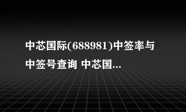 中芯国际(688981)中签率与中签号查询 中芯国际(688981)中签号是多少?