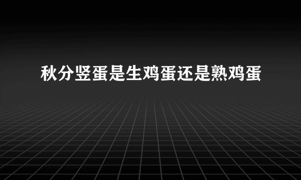 秋分竖蛋是生鸡蛋还是熟鸡蛋