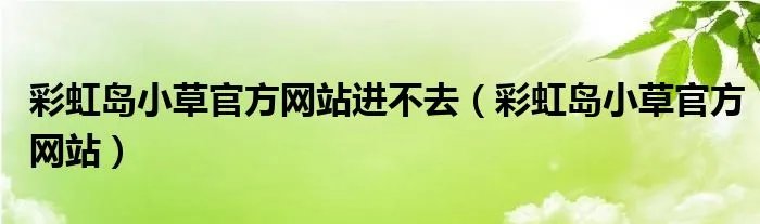 彩虹岛小草官方网站进不去（彩虹岛小草官方网站）