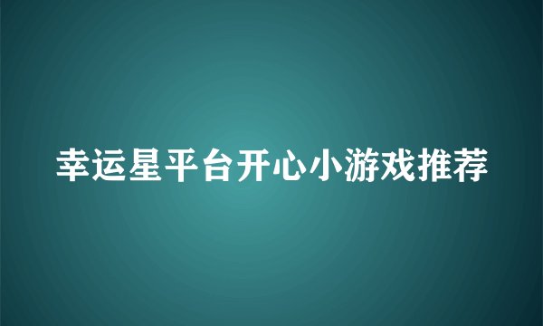 幸运星平台开心小游戏推荐