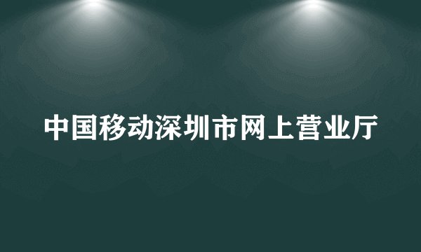 中国移动深圳市网上营业厅