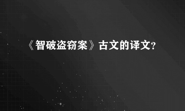 《智破盗窃案》古文的译文?