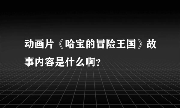 动画片《哈宝的冒险王国》故事内容是什么啊?