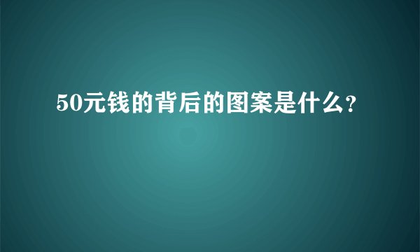 50元钱的背后的图案是什么？