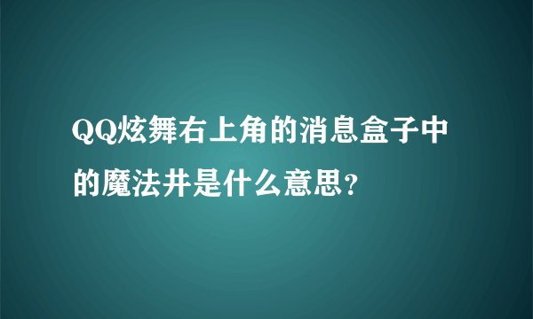 QQ炫舞右上角的消息盒子中的魔法井是什么意思？