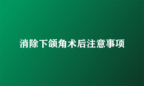 消除下颌角术后注意事项