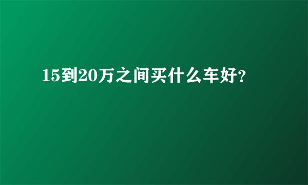 15到20万之间买什么车好？