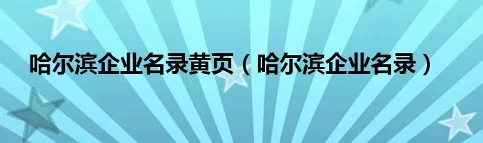 哈尔滨企业名录黄页（哈尔滨企业名录）