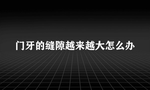 门牙的缝隙越来越大怎么办