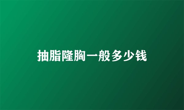 抽脂隆胸一般多少钱