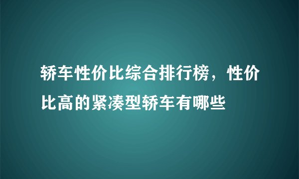 轿车性价比综合排行榜,性价比高的紧凑型轿车有哪些